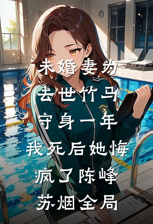 未婚妻为去世竹马守身一年，我死后她悔疯了陈峰苏烟全局