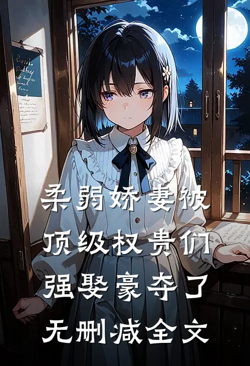 柔弱娇妻被顶级权贵们强娶豪夺了无删减全文