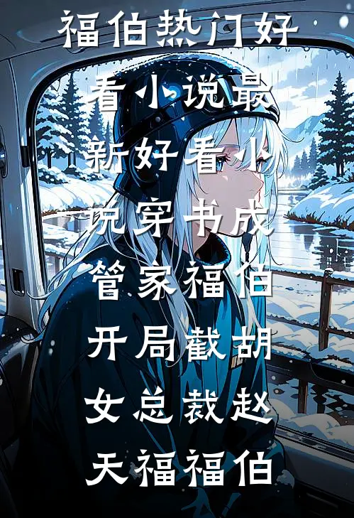 穿书成管家福伯，开局截胡女总裁(赵天福福伯)热门好看小说_最新好看小说穿书成管家福伯，开局截胡女总裁赵天福福伯