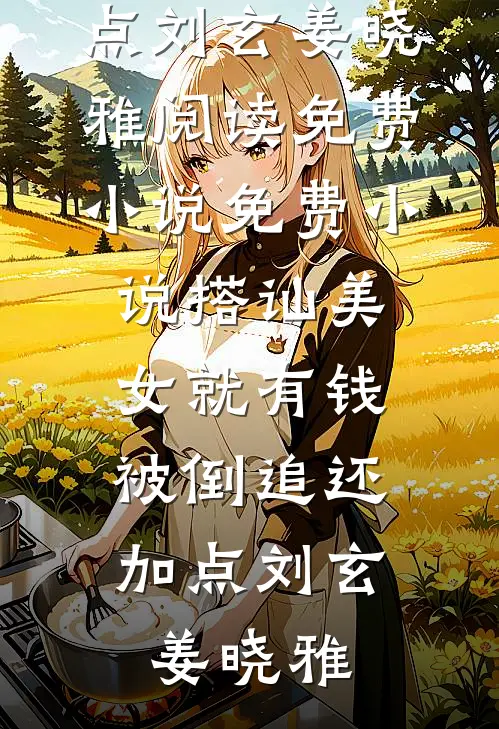 搭讪美女就有钱，被倒追还加点刘玄姜晓雅阅读免费小说_免费小说搭讪美女就有钱，被倒追还加点刘玄姜晓雅