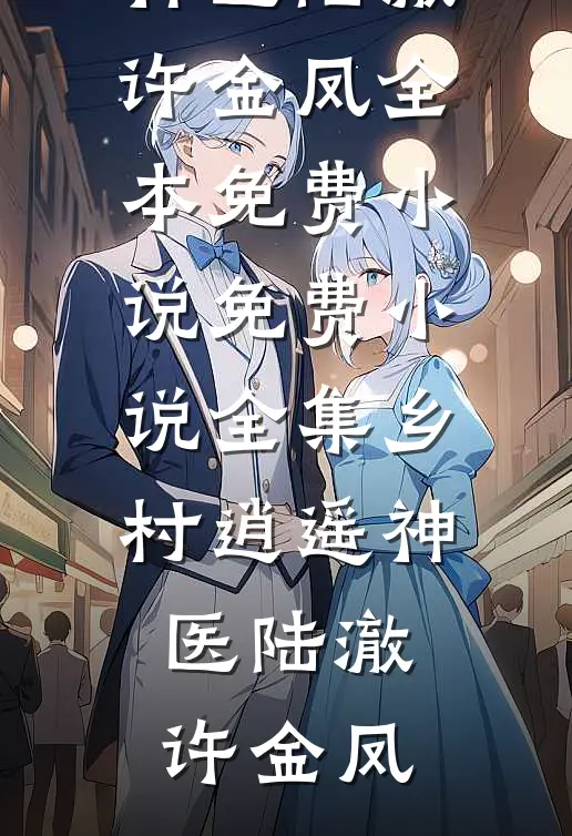 乡村逍遥神医(陆澈许金凤)全本免费小说_免费小说全集乡村逍遥神医陆澈许金凤