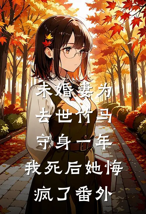 未婚妻为去世竹马守身一年，我死后她悔疯了番外