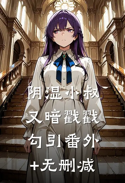 阴湿小叔，又暗戳戳勾引番外+无删减