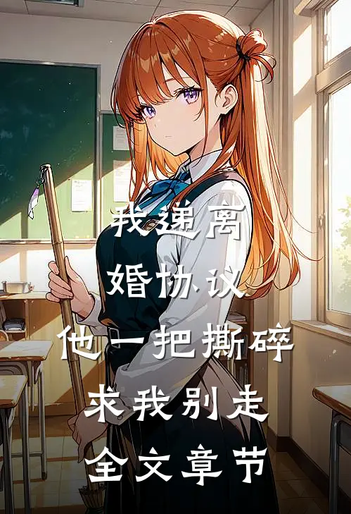 我递离婚协议，他一把撕碎求我别走全文章节