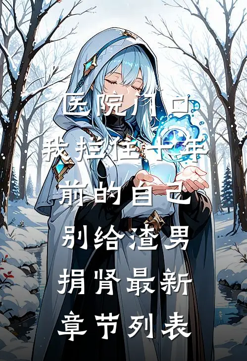 医院门口，我拦住十年前的自己：别给渣男捐肾最新章节列表