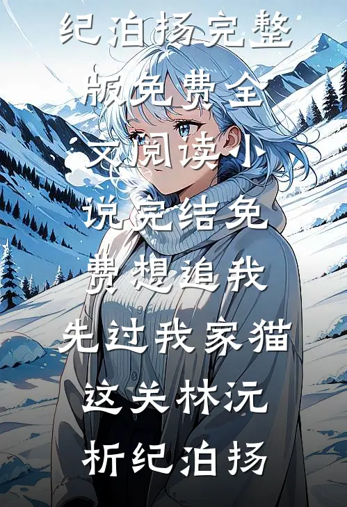想追我，先过我家猫这关林沅析纪泊扬完整版免费全文阅读_小说完结免费想追我，先过我家猫这关(林沅析纪泊扬)