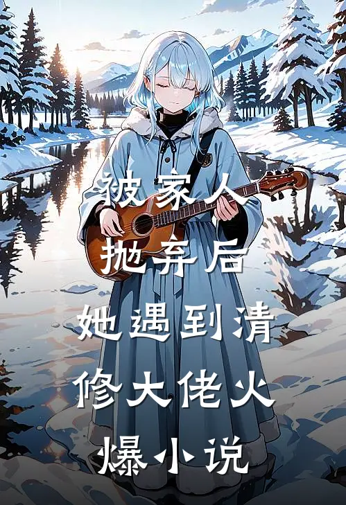 被家人抛弃后，她遇到清修大佬火爆小说