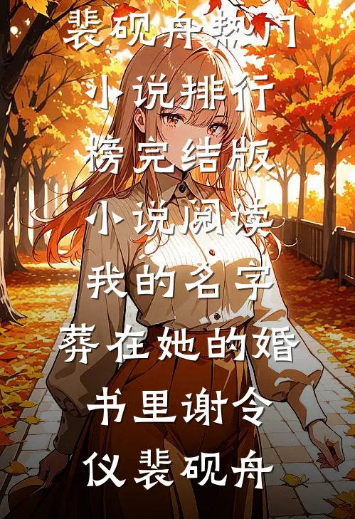 我的名字，葬在她的婚书里谢令仪裴砚舟热门小说排行榜_完结版小说阅读我的名字，葬在她的婚书里(谢令仪裴砚舟)