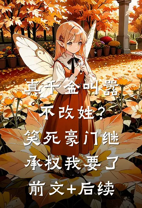 真千金叫嚣不改姓？笑死，豪门继承权我要了前文+后续