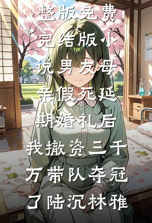 男友母亲假死延期婚礼后，我撤资三千万带队夺冠了(陆沉林雅)免费小说完整版_免费完结版小说男友母亲假死延期婚礼后，我撤资三千万带队夺冠了(陆沉林雅)