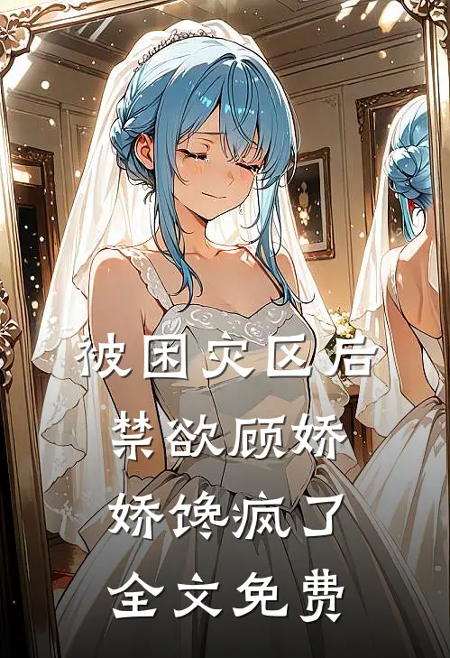 被困灾区后，禁欲顾娇娇馋疯了全文免费