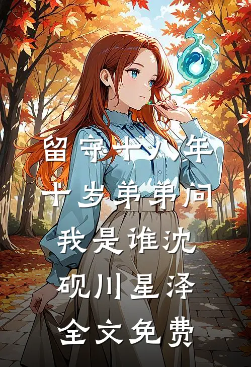 留守十八年，十岁弟弟问我是谁沈砚川星泽全文免费