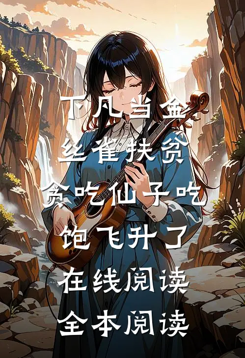 下凡当金丝雀扶贫，贪吃仙子吃饱飞升了在线阅读全本阅读