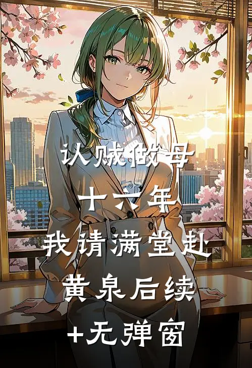 认贼做母十六年，我请满堂赴黄泉后续+无弹窗