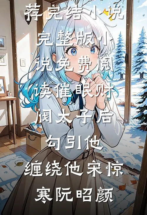 催眠财阀太子后，勾引他，缠绕他宋惊寒阮昭颜推荐完结小说_完整版小说免费阅读催眠财阀太子后，勾引他，缠绕他(宋惊寒阮昭颜)