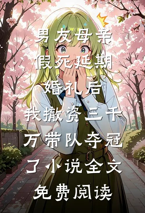 男友母亲假死延期婚礼后，我撤资三千万带队夺冠了小说全文免费阅读