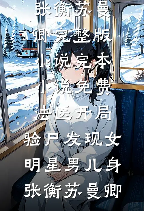 法医开局，验尸发现女明星男儿身张衡苏曼卿完整版小说_完本小说免费法医开局，验尸发现女明星男儿身(张衡苏曼卿)