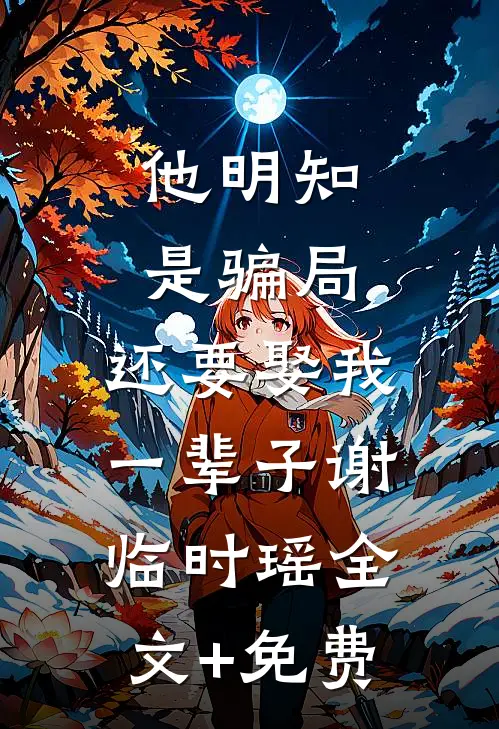 他明知是骗局，还要娶我一辈子谢临时瑶全文+免费