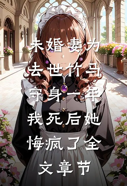 未婚妻为去世竹马守身一年，我死后她悔疯了全文章节