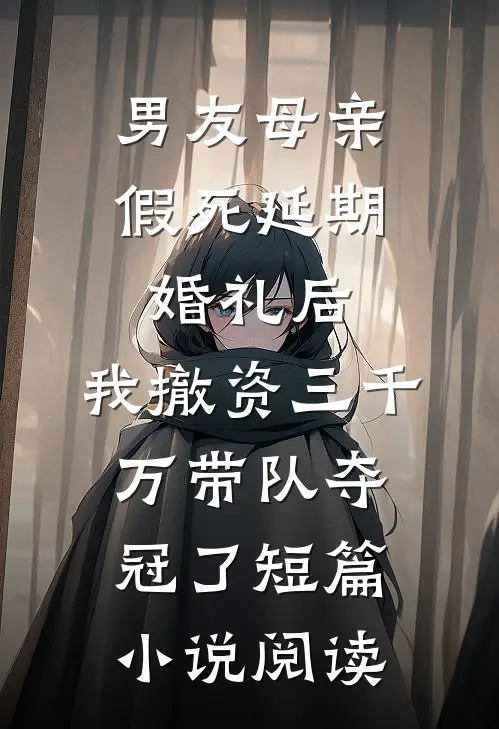 男友母亲假死延期婚礼后，我撤资三千万带队夺冠了短篇小说阅读