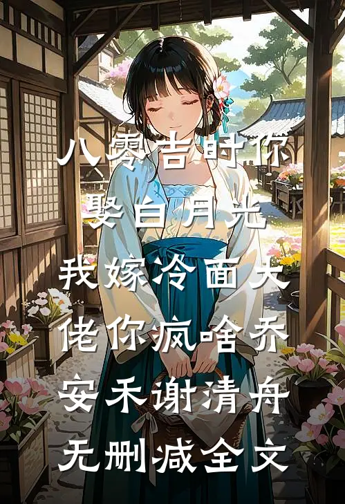八零吉时你娶白月光，我嫁冷面大佬你疯啥乔安禾谢清舟无删减全文
