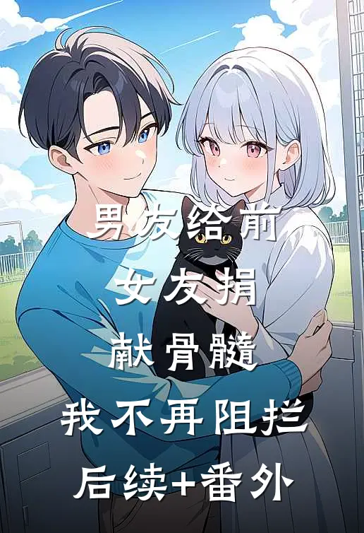 男友给前女友捐献骨髓，我不再阻拦后续+番外