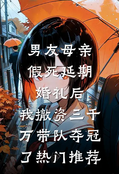 男友母亲假死延期婚礼后，我撤资三千万带队夺冠了热门推荐