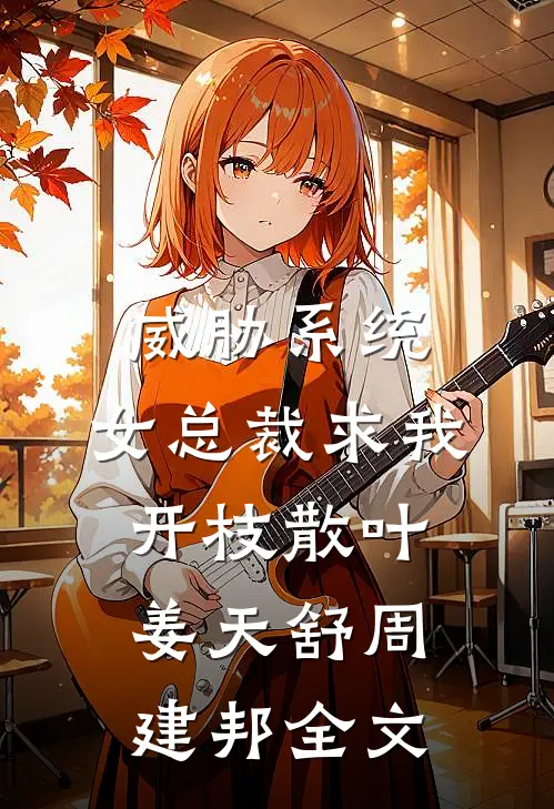 威胁系统：女总裁求我开枝散叶姜天舒周建邦全文