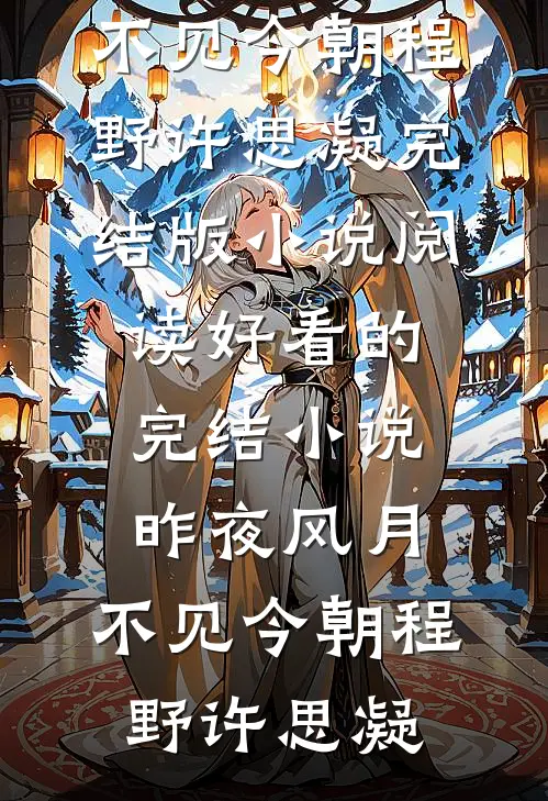 昨夜风月，不见今朝(程野许思凝)完结版小说阅读_好看的完结小说昨夜风月，不见今朝(程野许思凝)