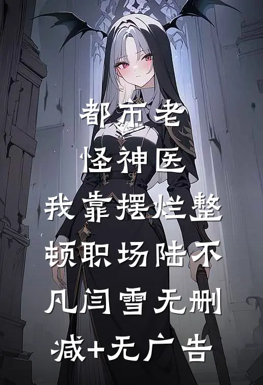都市老怪神医：我靠摆烂整顿职场陆不凡闫雪无删减+无广告