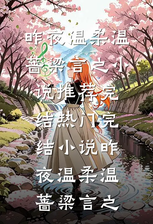 昨夜温柔温蔷梁言之小说推荐完结_热门完结小说昨夜温柔温蔷梁言之