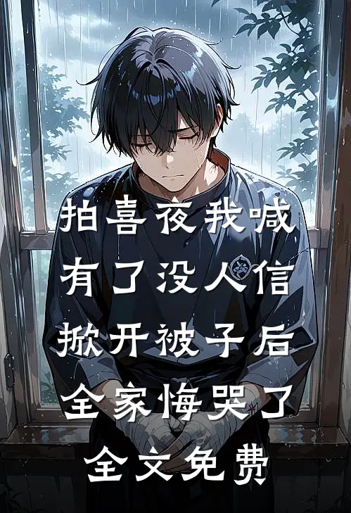 拍喜夜我喊有了没人信，掀开被子后全家悔哭了全文免费