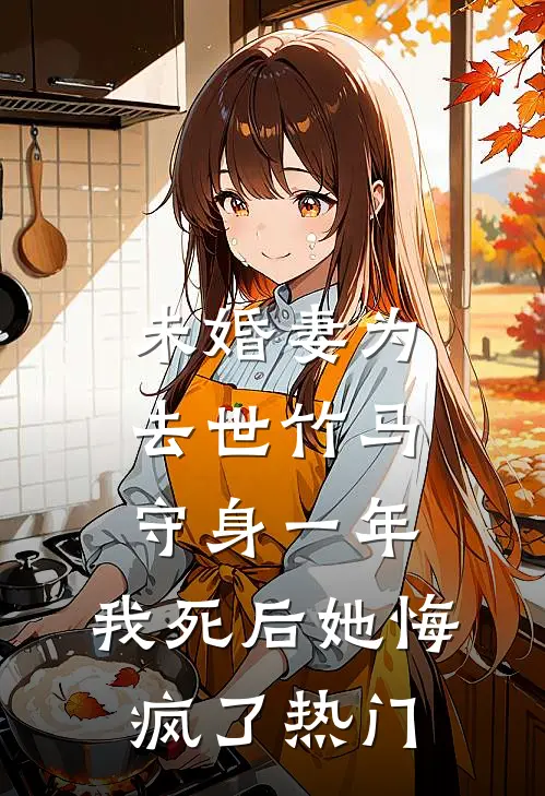 未婚妻为去世竹马守身一年，我死后她悔疯了热门