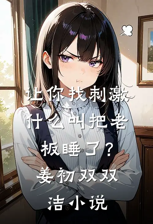 让你找刺激，什么叫把老板睡了？姜初双双洁小说
