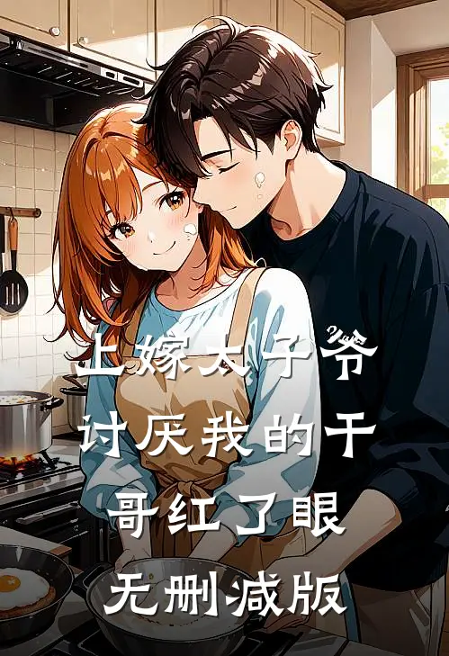 上嫁太子爷，讨厌我的干哥红了眼无删减版