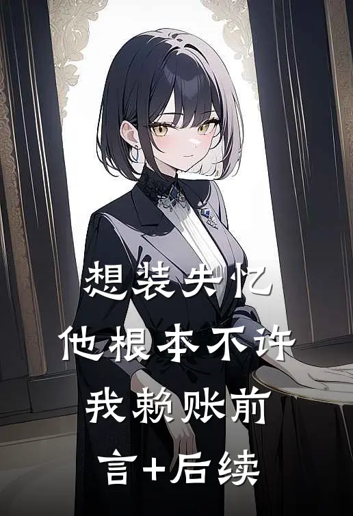 想装失忆，他根本不许我赖账前言+后续