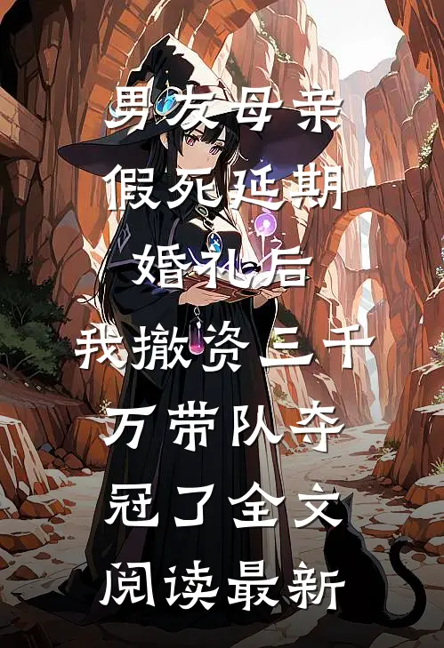 男友母亲假死延期婚礼后，我撤资三千万带队夺冠了全文阅读最新