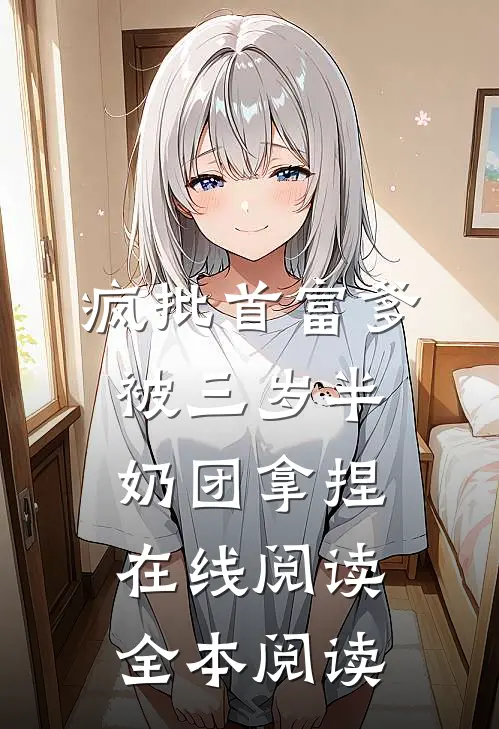 疯批首富爹，被三岁半奶团拿捏在线阅读全本阅读