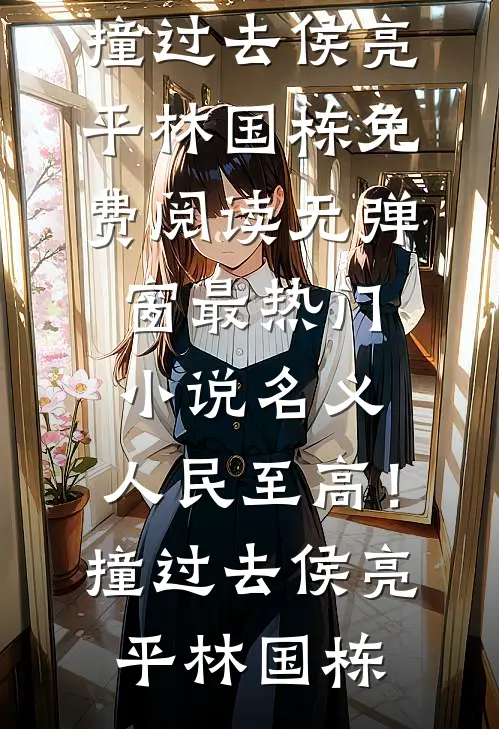 名义：人民至高！撞过去(侯亮平林国栋)免费阅读无弹窗_最热门小说名义：人民至高！撞过去(侯亮平林国栋)