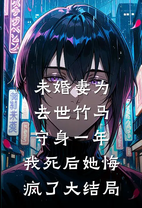 未婚妻为去世竹马守身一年，我死后她悔疯了大结局