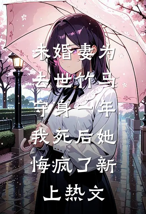未婚妻为去世竹马守身一年，我死后她悔疯了新上热文