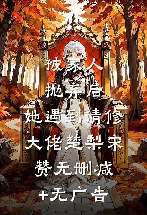 被家人抛弃后，她遇到清修大佬楚梨宋赞无删减+无广告