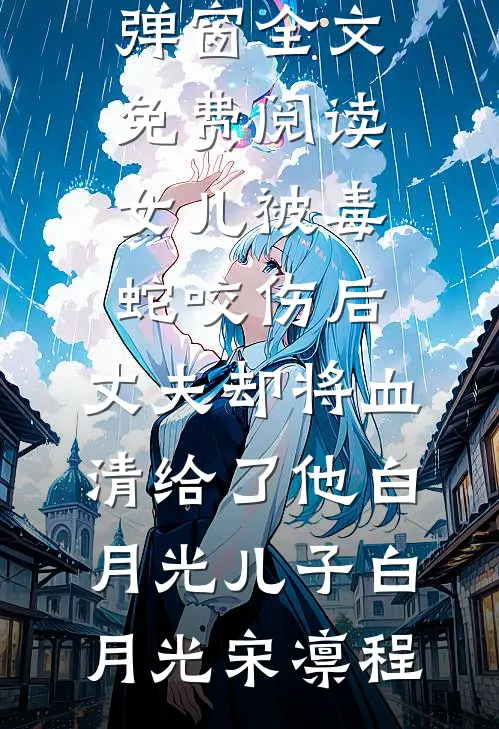 女儿被毒蛇咬伤后，丈夫却将血清给了他白月光儿子(白月光宋凛程)免费阅读_无弹窗全文免费阅读女儿被毒蛇咬伤后，丈夫却将血清给了他白月光儿子(白月光宋凛程)