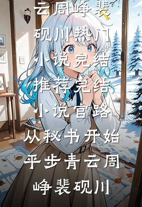 官路：从秘书开始平步青云周峥裴砚川热门小说完结_推荐完结小说官路：从秘书开始平步青云(周峥裴砚川)