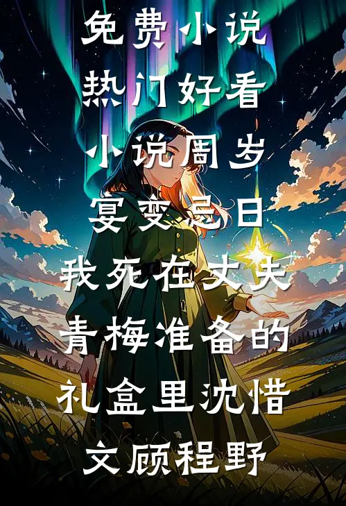 周岁宴变忌日，我死在丈夫青梅准备的礼盒里(沈惜文顾程野)最新免费小说_热门好看小说周岁宴变忌日，我死在丈夫青梅准备的礼盒里(沈惜文顾程野)