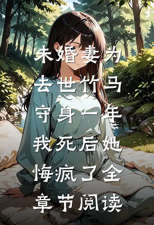 未婚妻为去世竹马守身一年，我死后她悔疯了全章节阅读