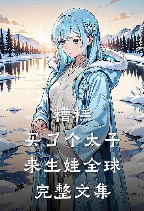 糟糕，买了个太子来生娃全球完整文集
