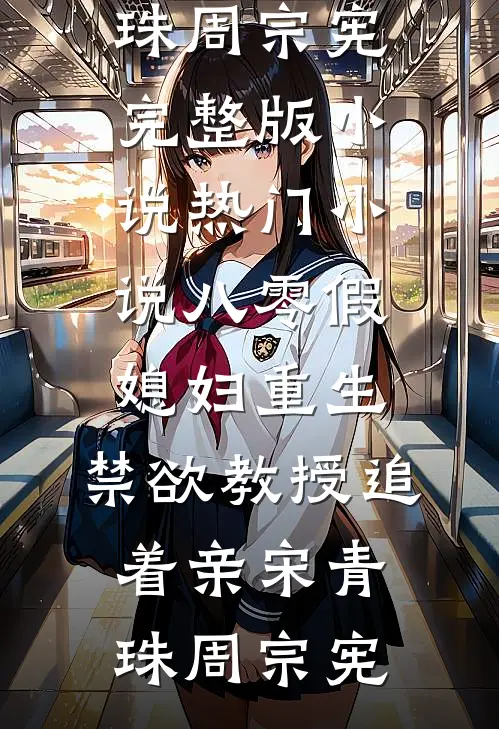 八零假媳妇重生，禁欲教授追着亲(宋青珠周宗宪)完整版小说_热门小说八零假媳妇重生，禁欲教授追着亲(宋青珠周宗宪)