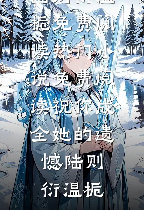 祝你成全她的遗憾(陆则衍温栀)免费阅读_热门小说免费阅读祝你成全她的遗憾(陆则衍温栀)