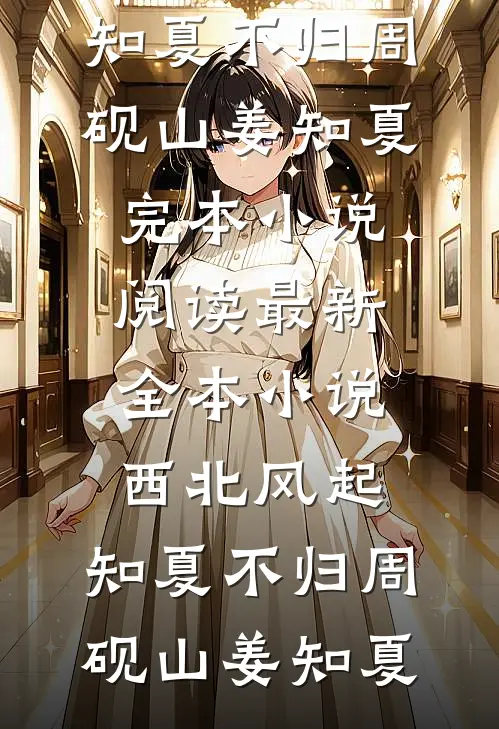 西北风起，知夏不归周砚山姜知夏完本小说阅读_最新全本小说西北风起，知夏不归(周砚山姜知夏)